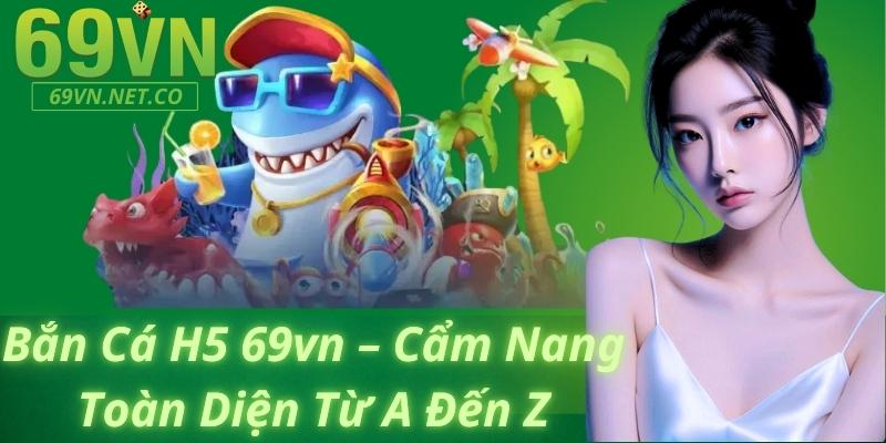 Bắn Cá H5 69vn – Cẩm Nang Toàn Diện Từ A Đến Z