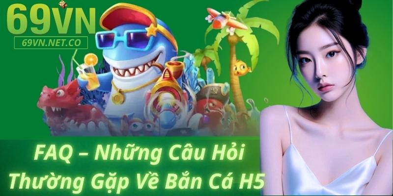 FAQ – Những Câu Hỏi Thường Gặp Về Bắn Cá H5 69vn