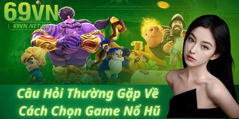 Câu Hỏi Thường Gặp Về Cách Chọn Game Nổ Hũ