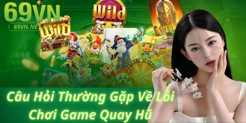 Câu Hỏi Thường Gặp Về Lỗi Chơi Game Quay Hũ