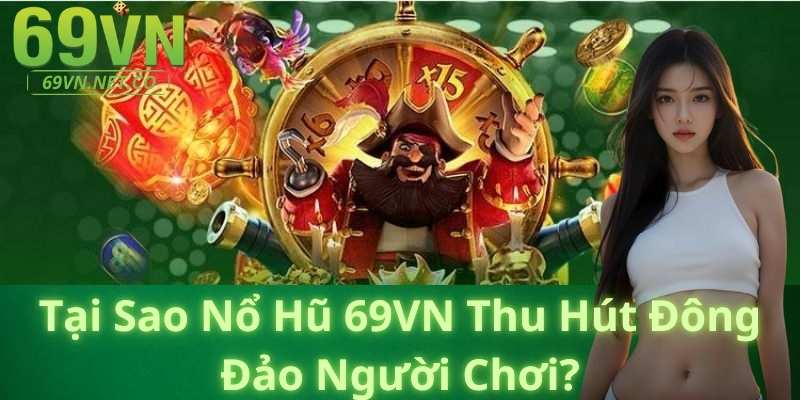 Tại Sao Nổ Hũ 69VN Thu Hút Đông Đảo Người Chơi?