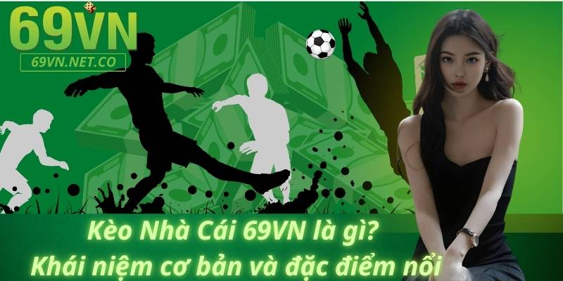 Kèo Nhà Cái 69VN là gì? Khái niệm cơ bản và đặc điểm nổi bật